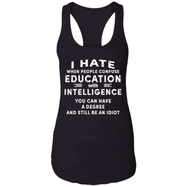 I Hate When People Confuse Education With Intelligence You Can Have A Degree And Still Be An Idiot Shirt