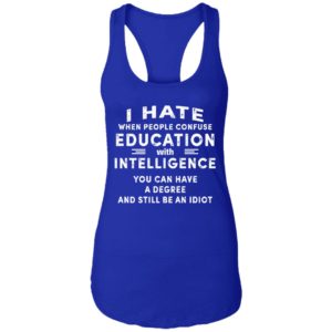 I Hate When People Confuse Education With Intelligence You Can Have A Degree And Still Be An Idiot Shirt image I Hate When People Confuse Education With Intelligence You Can Have A Degree And Still Be An Idiot Shirt