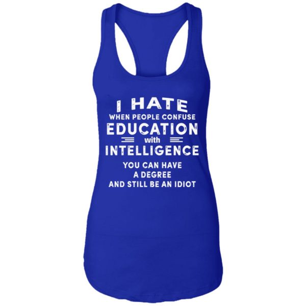 I Hate When People Confuse Education With Intelligence You Can Have A Degree And Still Be An Idiot Shirt