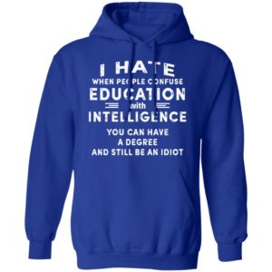 I Hate When People Confuse Education With Intelligence You Can Have A Degree And Still Be An Idiot Shirt image I Hate When People Confuse Education With Intelligence You Can Have A Degree And Still Be An Idiot Shirt