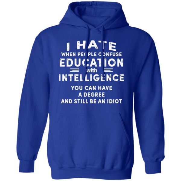 I Hate When People Confuse Education With Intelligence You Can Have A Degree And Still Be An Idiot Shirt