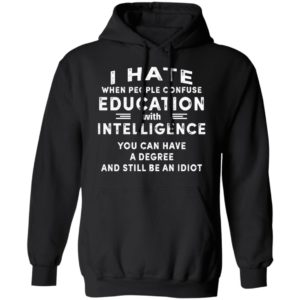 I Hate When People Confuse Education With Intelligence You Can Have A Degree And Still Be An Idiot Shirt image I Hate When People Confuse Education With Intelligence You Can Have A Degree And Still Be An Idiot Shirt