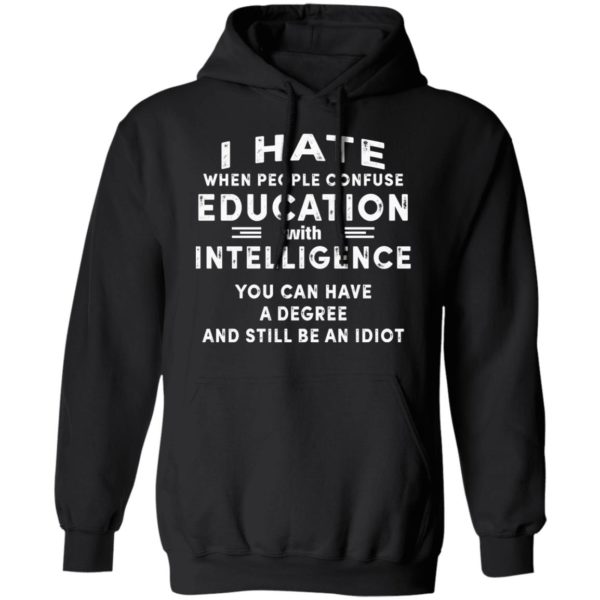 I Hate When People Confuse Education With Intelligence You Can Have A Degree And Still Be An Idiot Shirt