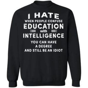 I Hate When People Confuse Education With Intelligence You Can Have A Degree And Still Be An Idiot Shirt image I Hate When People Confuse Education With Intelligence You Can Have A Degree And Still Be An Idiot Shirt