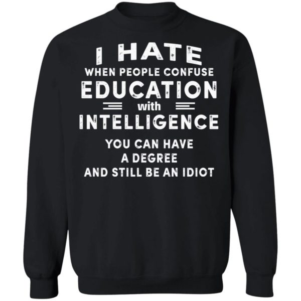 I Hate When People Confuse Education With Intelligence You Can Have A Degree And Still Be An Idiot Shirt