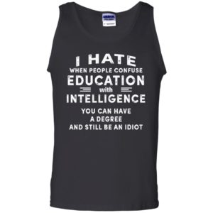I Hate When People Confuse Education With Intelligence You Can Have A Degree And Still Be An Idiot Shirt image I Hate When People Confuse Education With Intelligence You Can Have A Degree And Still Be An Idiot Shirt
