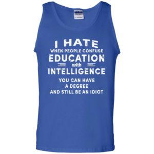 I Hate When People Confuse Education With Intelligence You Can Have A Degree And Still Be An Idiot Shirt image I Hate When People Confuse Education With Intelligence You Can Have A Degree And Still Be An Idiot Shirt