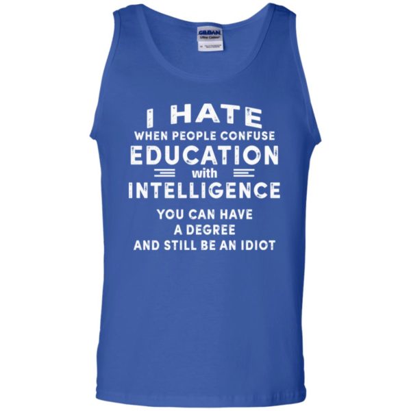 I Hate When People Confuse Education With Intelligence You Can Have A Degree And Still Be An Idiot Shirt