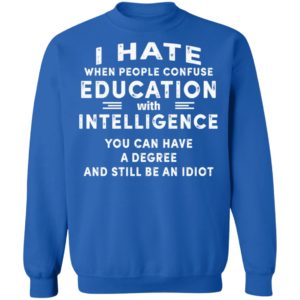 I Hate When People Confuse Education With Intelligence You Can Have A Degree And Still Be An Idiot Shirt image I Hate When People Confuse Education With Intelligence You Can Have A Degree And Still Be An Idiot Shirt