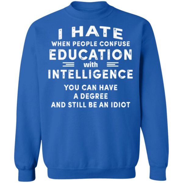 I Hate When People Confuse Education With Intelligence You Can Have A Degree And Still Be An Idiot Shirt