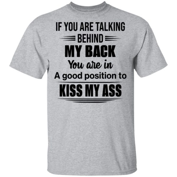 If You Are Talking Behind My Back You Are In A Good Position To Kiss My Ass Shirt