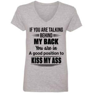 If You Are Talking Behind My Back You Are In A Good Position To Kiss My Ass Shirt