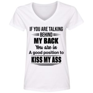 If You Are Talking Behind My Back You Are In A Good Position To Kiss My Ass Shirt