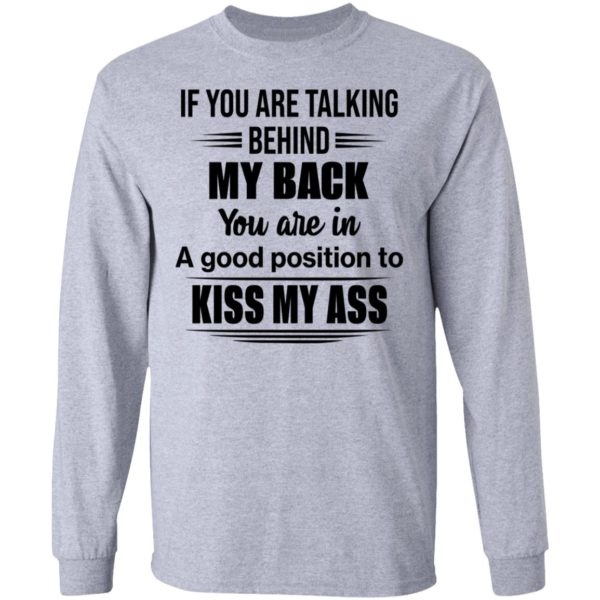 If You Are Talking Behind My Back You Are In A Good Position To Kiss My Ass Shirt