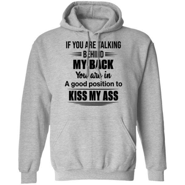 If You Are Talking Behind My Back You Are In A Good Position To Kiss My Ass Shirt