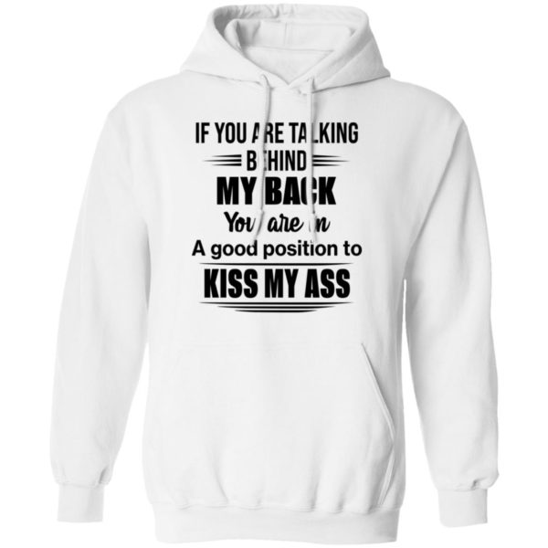 If You Are Talking Behind My Back You Are In A Good Position To Kiss My Ass Shirt