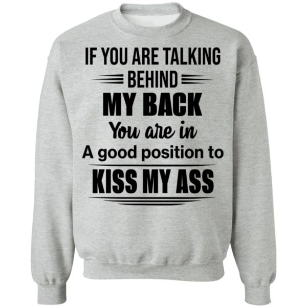 If You Are Talking Behind My Back You Are In A Good Position To Kiss My Ass Shirt