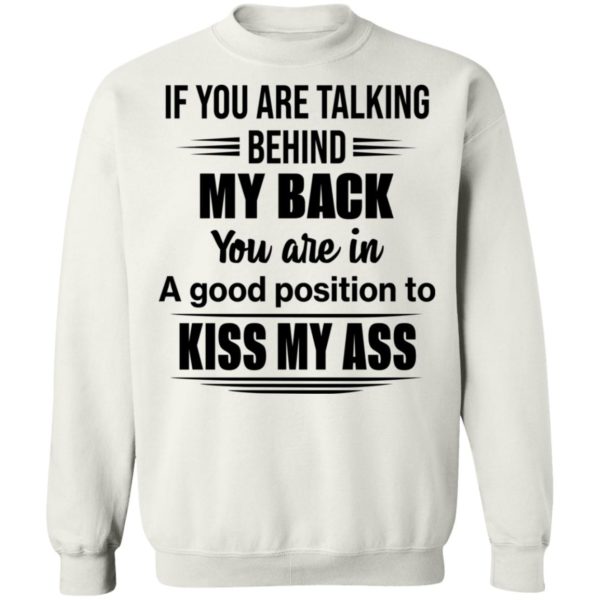If You Are Talking Behind My Back You Are In A Good Position To Kiss My Ass Shirt
