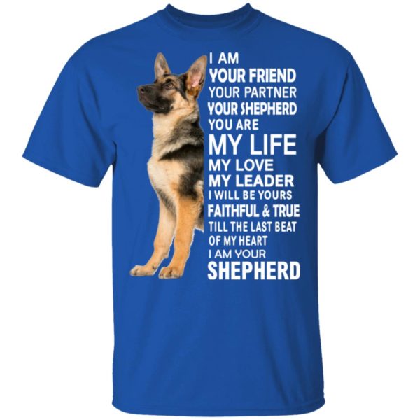 German Shepherd I Am Your Friend Your Partner Your Shepherd You Are My Life Shirt