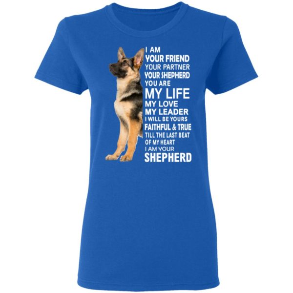 German Shepherd I Am Your Friend Your Partner Your Shepherd You Are My Life Shirt