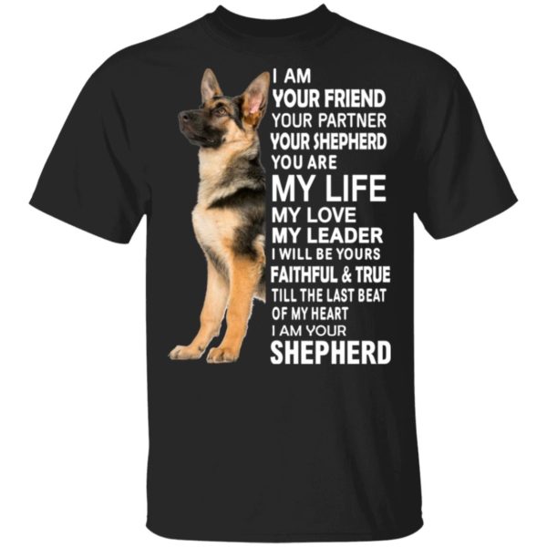 German Shepherd I Am Your Friend Your Partner Your Shepherd You Are My Life Shirt