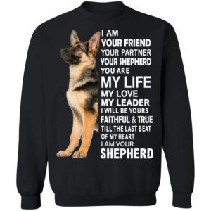 German Shepherd I Am Your Friend Your Partner Your Shepherd You Are My Life Shirt