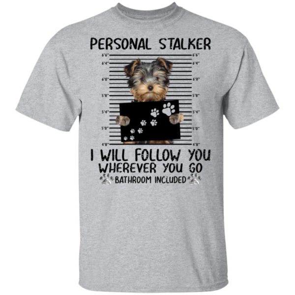 Yorkshire Personal Stalker I Will Follow You Wherever You Go Bathroom Included Shirt