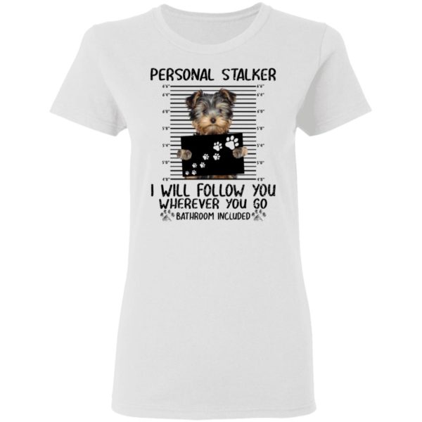 Yorkshire Personal Stalker I Will Follow You Wherever You Go Bathroom Included Shirt