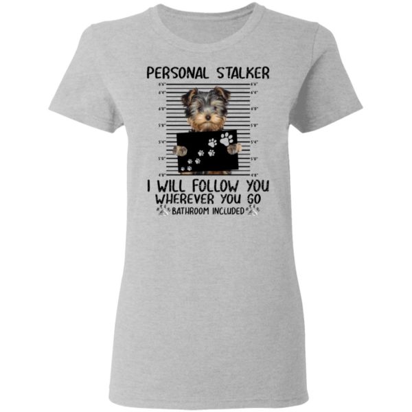 Yorkshire Personal Stalker I Will Follow You Wherever You Go Bathroom Included Shirt