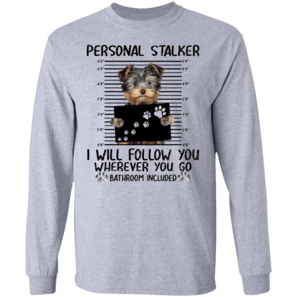 Yorkshire Personal Stalker I Will Follow You Wherever You Go Bathroom Included Shirt