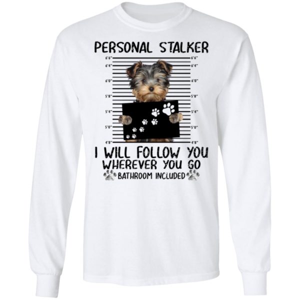 Yorkshire Personal Stalker I Will Follow You Wherever You Go Bathroom Included Shirt