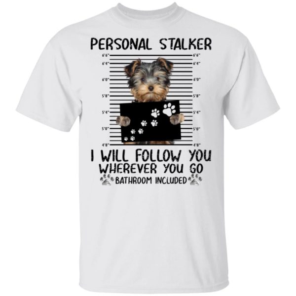 Yorkshire Personal Stalker I Will Follow You Wherever You Go Bathroom Included Shirt