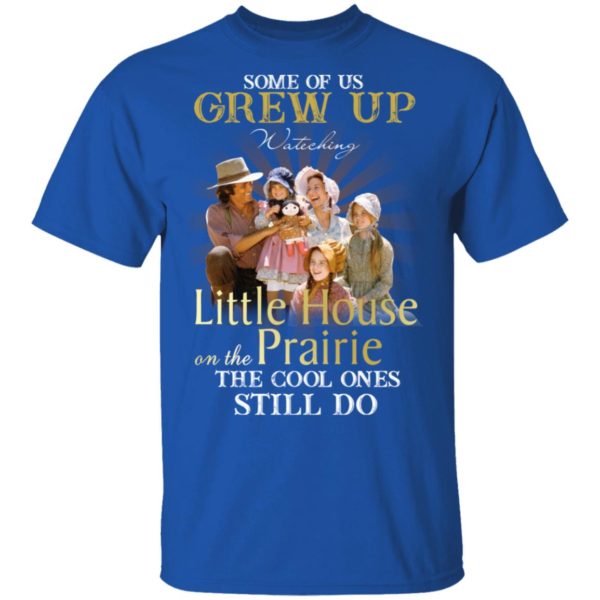 Some Of Us Grew Up Watching Little House On The Prairie Shirt