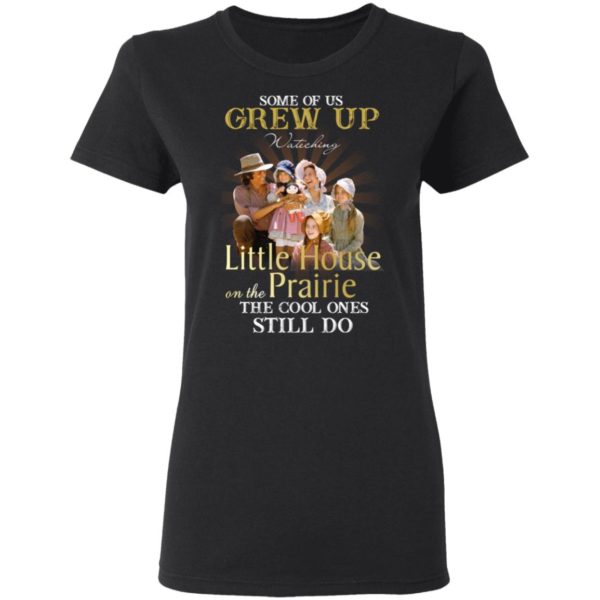 Some Of Us Grew Up Watching Little House On The Prairie Shirt