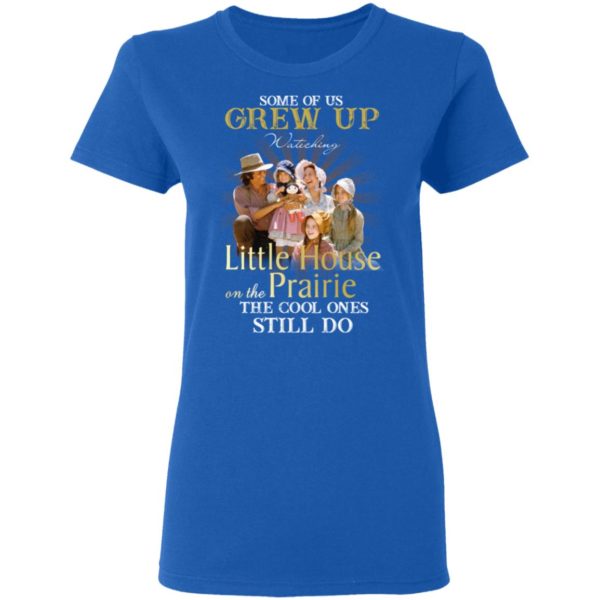 Some Of Us Grew Up Watching Little House On The Prairie Shirt