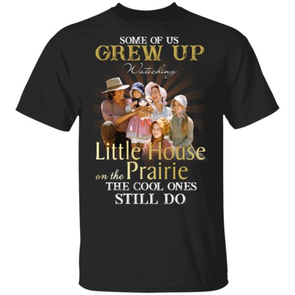 Some Of Us Grew Up Watching Little House On The Prairie Shirt