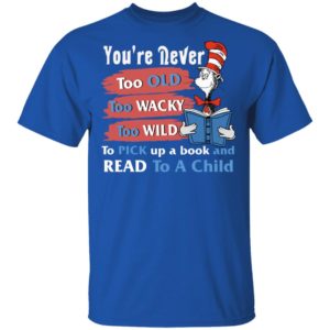 Seuss Cat Reading Book You're Never Too Old Too Wacky Too Wild To Pick Up A Book Shirt