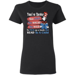 Seuss Cat Reading Book You're Never Too Old Too Wacky Too Wild To Pick Up A Book Shirt