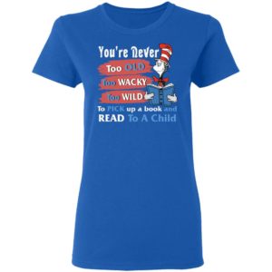 Seuss Cat Reading Book You're Never Too Old Too Wacky Too Wild To Pick Up A Book Shirt