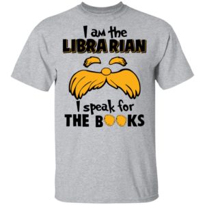 The Lorax, I Am The Librarian I Speak For The Books Shirt
