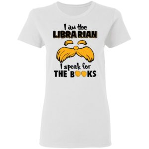 The Lorax, I Am The Librarian I Speak For The Books Shirt