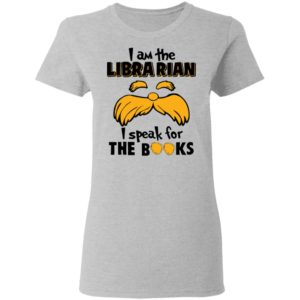 The Lorax, I Am The Librarian I Speak For The Books Shirt