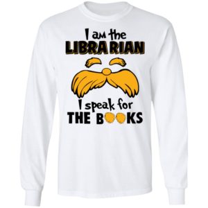 The Lorax, I Am The Librarian I Speak For The Books Shirt