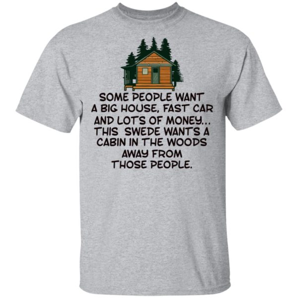 Some People Want A Big House, Fast Car, This Swede Wants A Cabin In The Woods Shirt