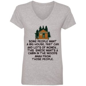 Some People Want A Big House, Fast Car, This Swede Wants A Cabin In The Woods Shirt