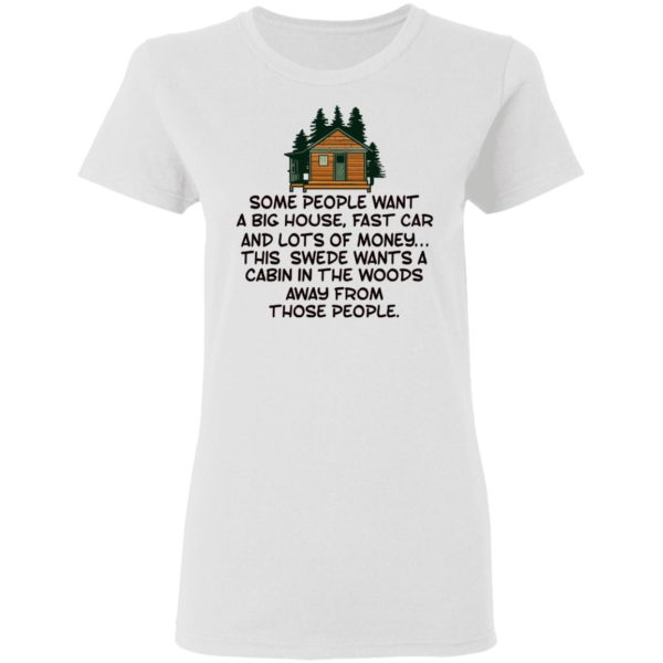 Some People Want A Big House, Fast Car, This Swede Wants A Cabin In The Woods Shirt
