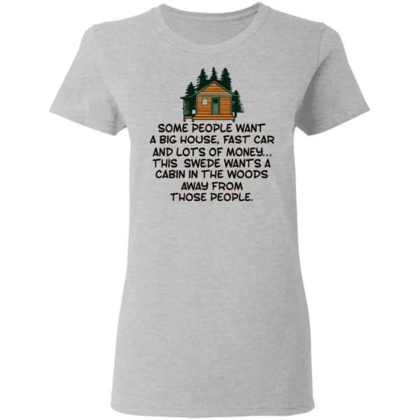 Some People Want A Big House, Fast Car, This Swede Wants A Cabin In The Woods Shirt