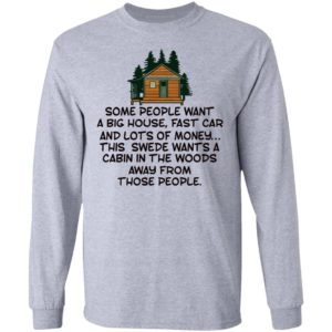 Some People Want A Big House, Fast Car, This Swede Wants A Cabin In The Woods Shirt