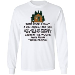 Some People Want A Big House, Fast Car, This Swede Wants A Cabin In The Woods Shirt
