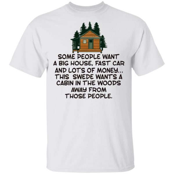 Some People Want A Big House, Fast Car, This Swede Wants A Cabin In The Woods Shirt